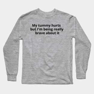 My tummy hurts but I'm being really brave about it Long Sleeve T-Shirt